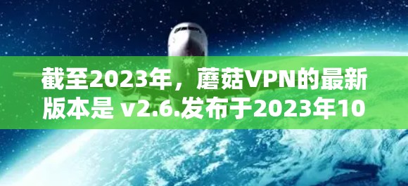 截至2023年,蘑菇VPN的最新版本是 v2.6.发布于2023年10月。以下是更新后的主要改进和新功能 截至2023年,蘑菇VPN的最新版本是 v2.6.发布于2023年10月。以下是更新后的主要改进和新功能