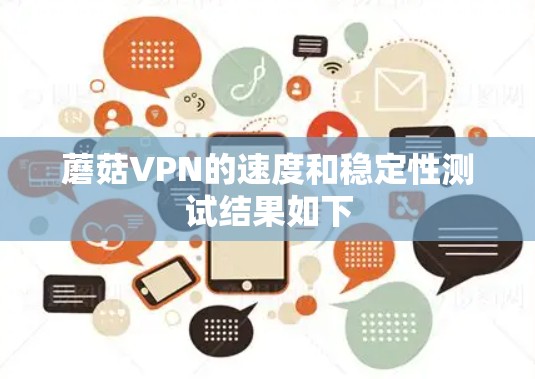 蘑菇VPN的速度和稳定性测试结果如下 蘑菇VPN的速度和稳定性测试结果如下