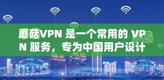 蘑菇VPN 是一个常用的 VPN 服务,专为中国用户设计,能够帮助用户绕过网络限制,访问国外网站。对于手机端的使用,您可以按照以下步骤操作 蘑菇VPN 是一个常用的 VPN 服务,专为中国用户设计,能够帮助用户绕过网络限制,访问国外网站。对于手机端的使用,您可以按照以下步骤操作