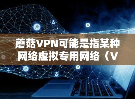 蘑菇VPN可能是指某种网络虚拟专用网络（VPN）服务或软件，用于在网络上匿名或保护隐私。具体使用方法可能因VPN类型、服务提供商和网络环境而有所不同。以下是一些常见的VPN使用方法，供参考