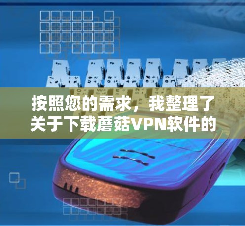 按照您的需求,我整理了关于下载蘑菇VPN软件的详细指南