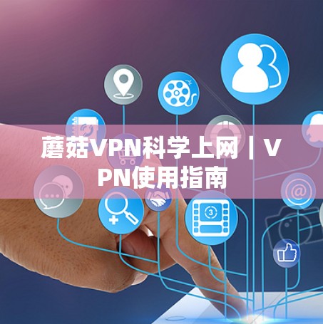 蘑菇VPN科学上网|VPN使用指南 蘑菇VPN科学上网|VPN使用指南