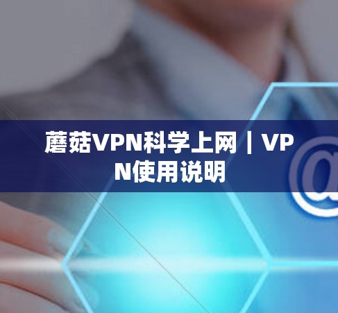 蘑菇VPN科学上网|VPN使用说明 蘑菇VPN科学上网|VPN使用说明