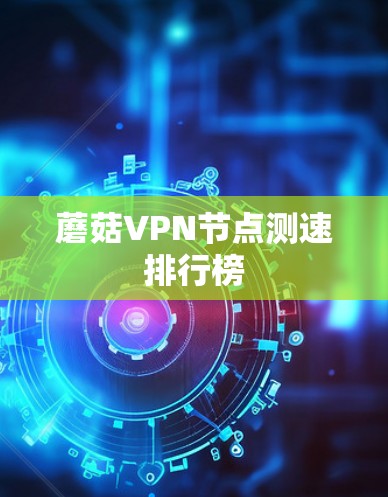 蘑菇VPN节点测速排行榜 蘑菇VPN节点测速排行榜