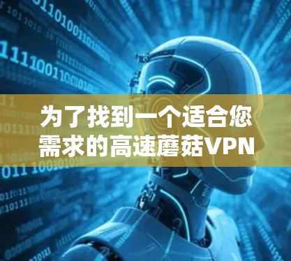 为了找到一个适合您需求的高速蘑菇VPN机场线路，您可以按照以下步骤进行