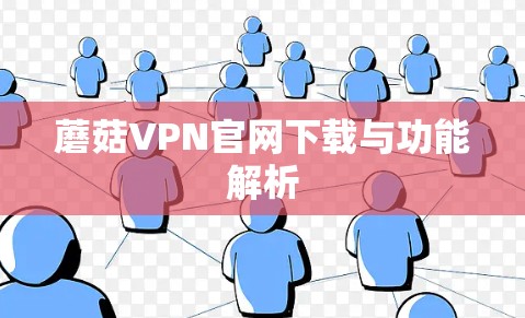 蘑菇VPN官网下载与功能解析 蘑菇VPN官网下载与功能解析