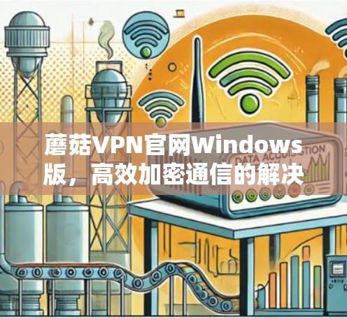 蘑菇VPN官网Windows版,高效加密通信的解决方案 蘑菇VPN官网Windows版,高效加密通信的解决方案