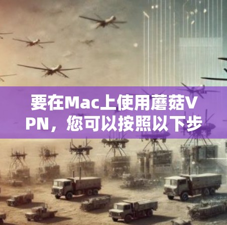 要在Mac上使用蘑菇VPN,您可以按照以下步骤操作 要在Mac上使用蘑菇VPN,您可以按照以下步骤操作