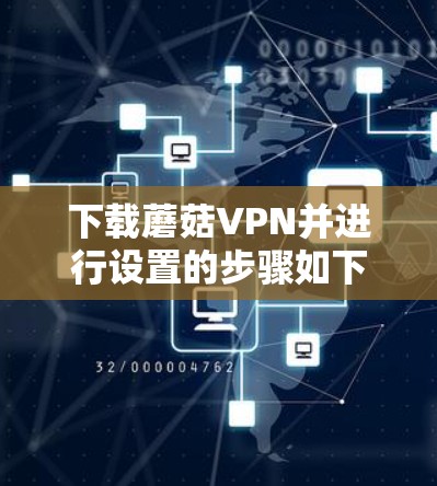 下载蘑菇VPN并进行设置的步骤如下