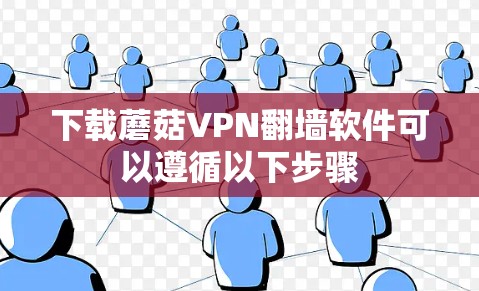 下载蘑菇VPN翻墙软件可以遵循以下步骤 下载蘑菇VPN翻墙软件可以遵循以下步骤