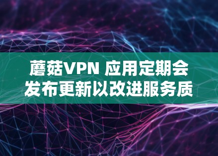 蘑菇VPN 应用定期会发布更新以改进服务质量、修复潜在问题并提升性能。以下是最新版本信息和更新内容 蘑菇VPN 应用定期会发布更新以改进服务质量、修复潜在问题并提升性能。以下是最新版本信息和更新内容