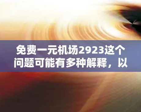 免费一元机场2923这个问题可能有多种解释,以下是一些可能的解释和建议
