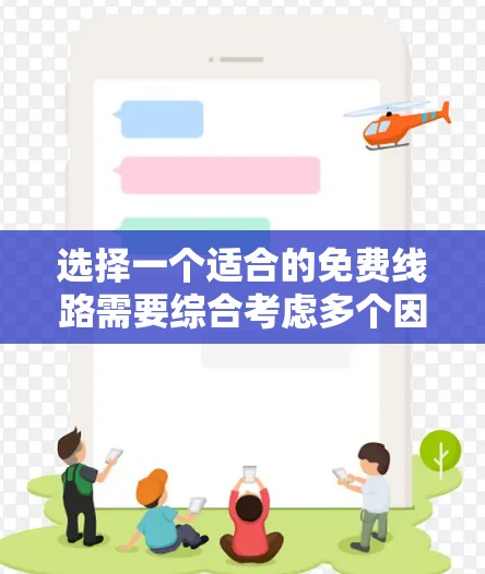 选择一个适合的免费线路需要综合考虑多个因素,以确保满足需求并提供良好的使用体验。以下是一步步的指南 选择一个适合的免费线路需要综合考虑多个因素,以确保满足需求并提供良好的使用体验。以下是一步步的指南