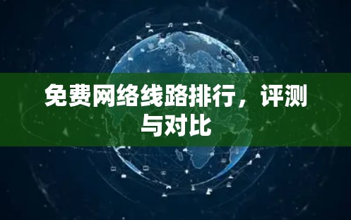 免费网络线路排行,评测与对比 免费网络线路排行,评测与对比