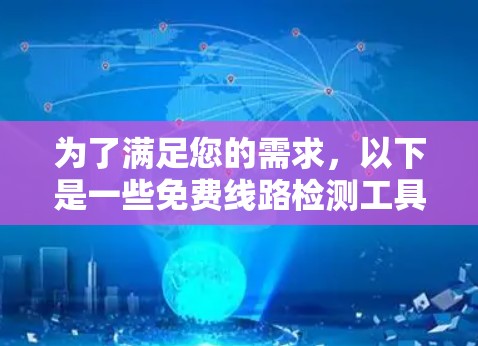 为了满足您的需求,以下是一些免费线路检测工具的推荐,根据您的使用场景进行选择