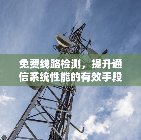 免费线路检测,提升通信系统性能的有效手段 免费线路检测,提升通信系统性能的有效手段