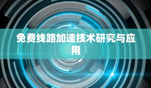 免费线路加速技术研究与应用