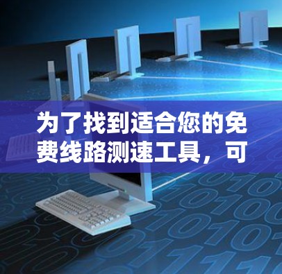 为了找到适合您的免费线路测速工具,可以按照以下步骤进行 为了找到适合您的免费线路测速工具,可以按照以下步骤进行