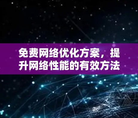 免费网络优化方案，提升网络性能的有效方法