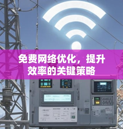 免费网络优化,提升效率的关键策略 免费网络优化,提升效率的关键策略