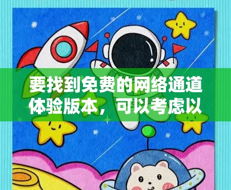 要找到免费的网络通道体验版本,可以考虑以下几种方式 要找到免费的网络通道体验版本,可以考虑以下几种方式