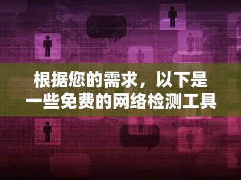 根据您的需求,以下是一些免费的网络检测工具的推荐,帮助您进行不同方面的网络检测 根据您的需求,以下是一些免费的网络检测工具的推荐,帮助您进行不同方面的网络检测
