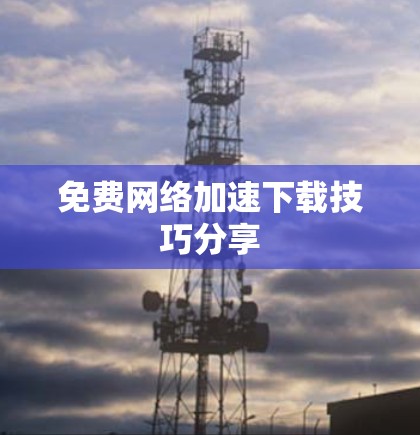 免费网络加速下载技巧分享