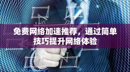 免费网络加速推荐,通过简单技巧提升网络体验