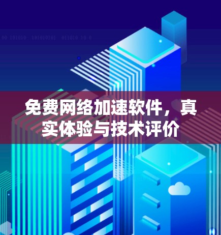 免费网络加速软件,真实体验与技术评价