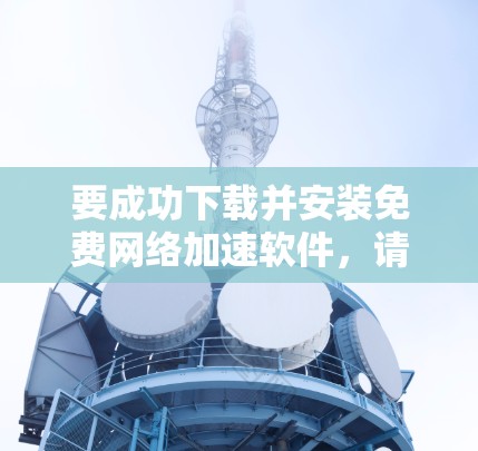 要成功下载并安装免费网络加速软件,请按照以下步骤进行