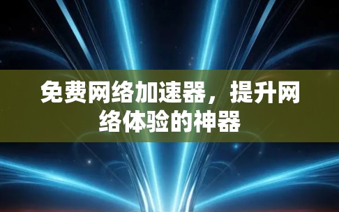 免费网络加速器,提升网络体验的神器 免费网络加速器,提升网络体验的神器