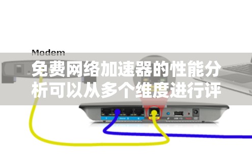 免费网络加速器的性能分析可以从多个维度进行评估。以下是对各个方面的详细分析