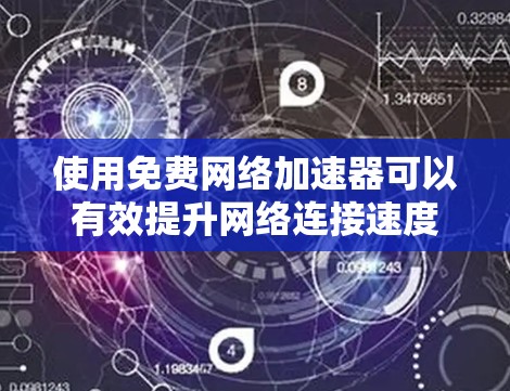 使用免费网络加速器可以有效提升网络连接速度，但需要注意以下几点以确保安全和有效性