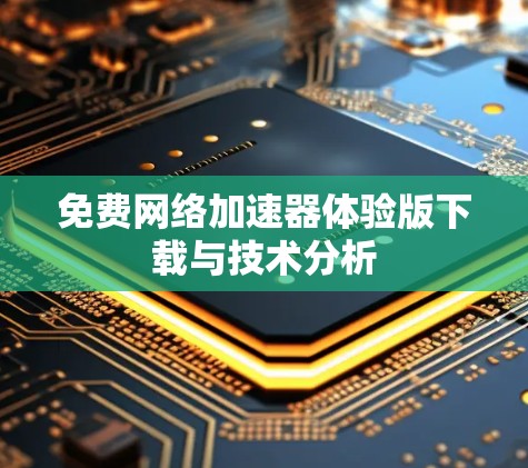 免费网络加速器体验版下载与技术分析