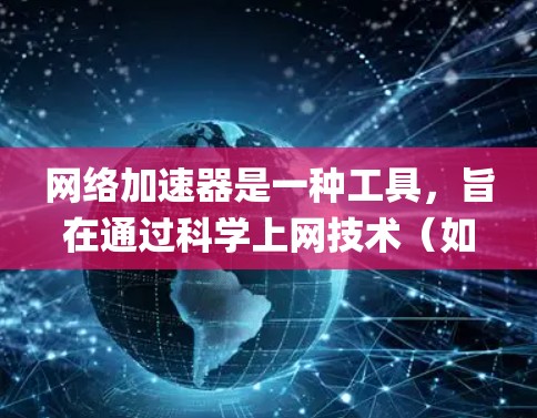 网络加速器是一种工具，旨在通过科学上网技术（如Shadowsocks、V2Ray）帮助用户绕开网络限制，提升网络连接速度和稳定性。以下是几款常见的免费网络加速器及其下载链接和使用方法