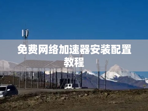 免费网络加速器安装配置教程 免费网络加速器安装配置教程