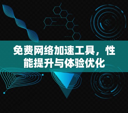 免费网络加速工具,性能提升与体验优化 免费网络加速工具,性能提升与体验优化