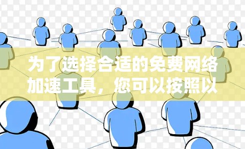 为了选择合适的免费网络加速工具,您可以按照以下步骤进行 为了选择合适的免费网络加速工具,您可以按照以下步骤进行
