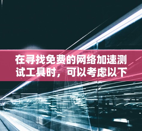 在寻找免费的网络加速测试工具时,可以考虑以下几种工具,并根据您的需求选择最合适的 在寻找免费的网络加速测试工具时,可以考虑以下几种工具,并根据您的需求选择最合适的