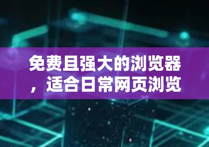 免费且强大的浏览器,适合日常网页浏览和隐私保护