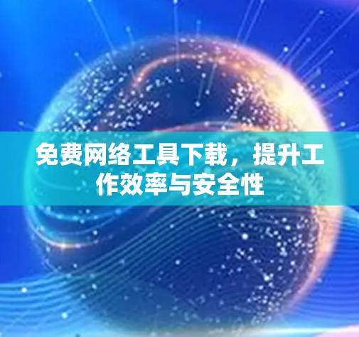 免费网络工具下载，提升工作效率与安全性