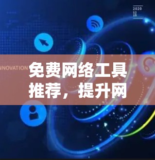 免费网络工具推荐,提升网络效率与安全性 免费网络工具推荐,提升网络效率与安全性