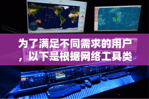 为了满足不同需求的用户,以下是根据网络工具类型整理的免费客户端推荐 为了满足不同需求的用户,以下是根据网络工具类型整理的免费客户端推荐