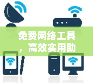 免费网络工具,高效实用助力技术分享