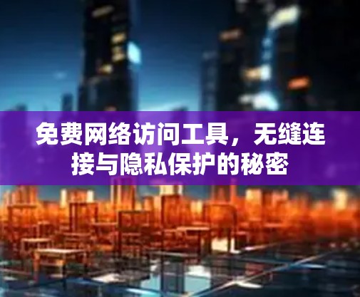 免费网络访问工具,无缝连接与隐私保护的秘密 免费网络访问工具,无缝连接与隐私保护的秘密