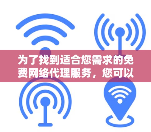 为了找到适合您需求的免费网络代理服务,您可以按照以下步骤进行 为了找到适合您需求的免费网络代理服务,您可以按照以下步骤进行
