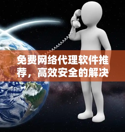 免费网络代理软件推荐，高效安全的解决方案