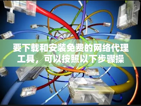 要下载和安装免费的网络代理工具,可以按照以下步骤操作 要下载和安装免费的网络代理工具,可以按照以下步骤操作