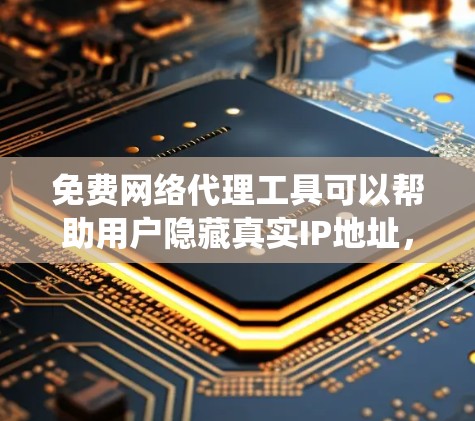 免费网络代理工具可以帮助用户隐藏真实IP地址,匿名上网,或者绕过某些网络限制。然而,免费工具通常会有使用限制,比如广告支持、带宽限制或功能受限。以下是一些常见的免费网络代理工具及其使用体验分享