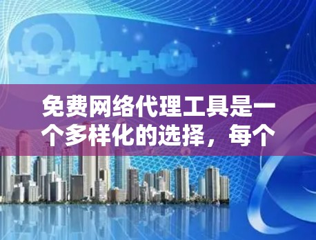 免费网络代理工具是一个多样化的选择，每个工具都有其独特的特点和适用场景。以下是对常见免费代理工具的总结和推荐